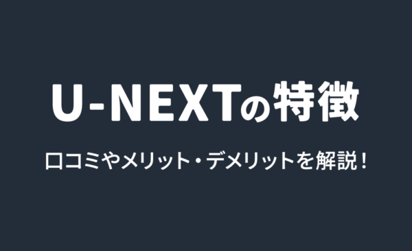 U-NEXTの評判とメリット・デメリットを解説