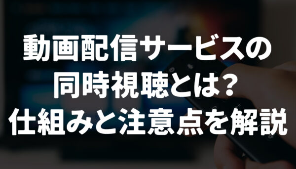 動画配信サービスの同時視聴とは？仕組みと注意点を解説