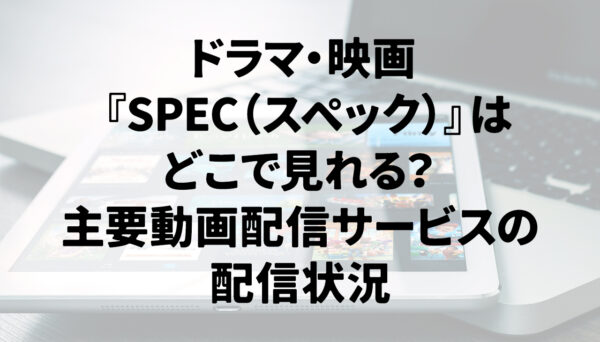 ドラマ・映画『SPEC（スペック）』はどこで見れる？主要動画配信サービスの配信状況