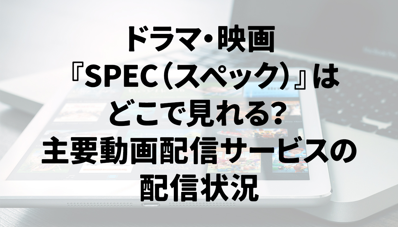 ドラマ・映画『SPEC（スペック）』はどこで見れる？主要動画配信サービスの配信状況